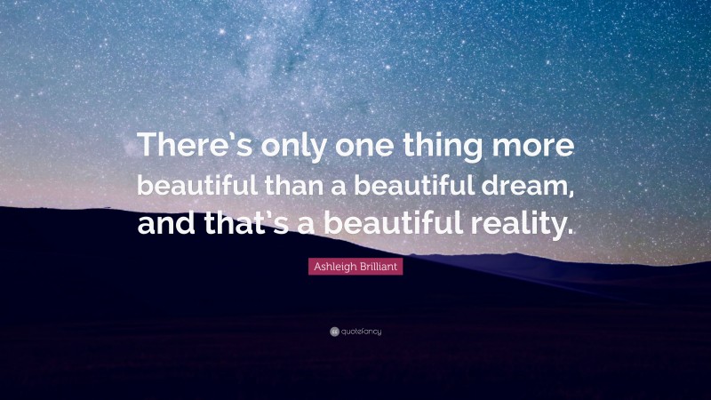 Ashleigh Brilliant Quote: “There’s only one thing more beautiful than a beautiful dream, and that’s a beautiful reality.”