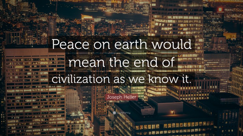 Joseph Heller Quote: “Peace on earth would mean the end of civilization as we know it.”