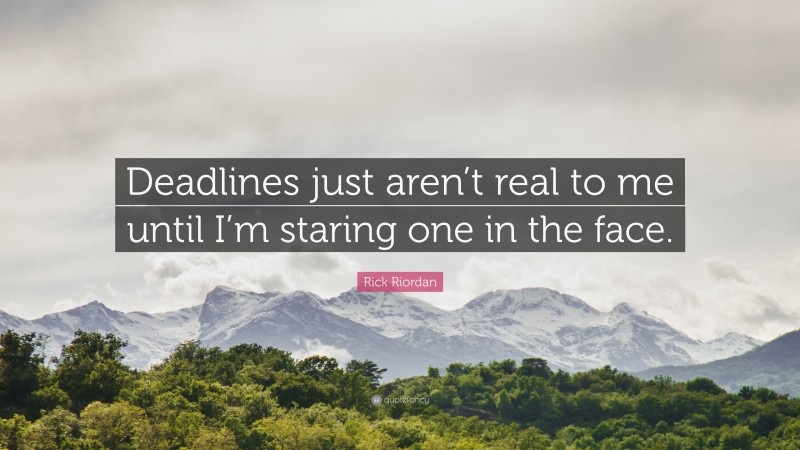 Rick Riordan Quote: “Deadlines just aren’t real to me until I’m staring one in the face.”