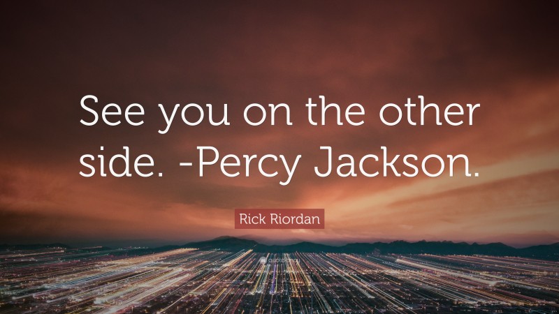 Rick Riordan Quote: “See you on the other side. -Percy Jackson.”