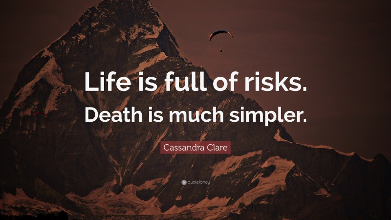 Cassandra Clare Quote: “Life is full of risks. Death is much simpler.”