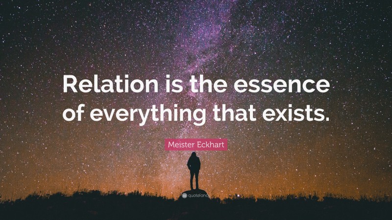 Meister Eckhart Quote: “Relation is the essence of everything that exists.”
