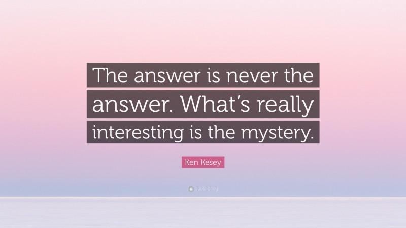 Ken Kesey Quote: “The answer is never the answer. What’s really interesting is the mystery.”