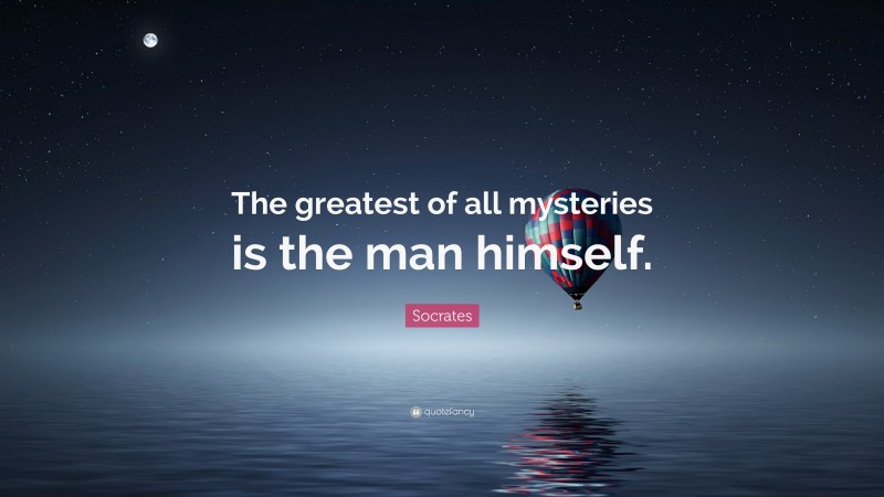 Socrates Quote: “The greatest of all mysteries is the man himself.”