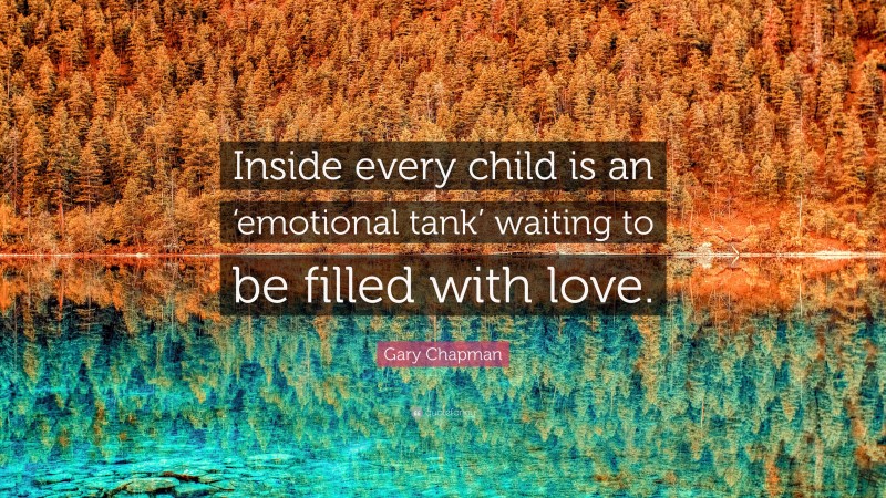 Gary Chapman Quote: “Inside every child is an ‘emotional tank’ waiting to be filled with love.”
