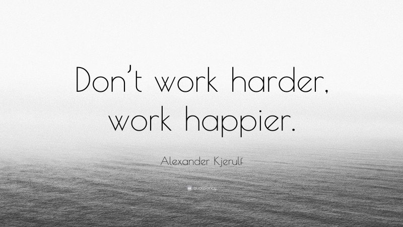Alexander Kjerulf Quote: “Don’t work harder, work happier.”