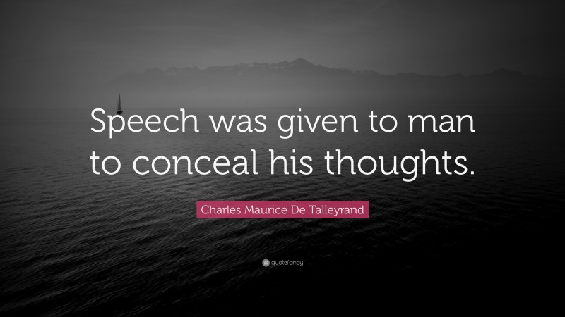 Charles Maurice De Talleyrand Quote: “Speech was given to man to conceal his thoughts.”