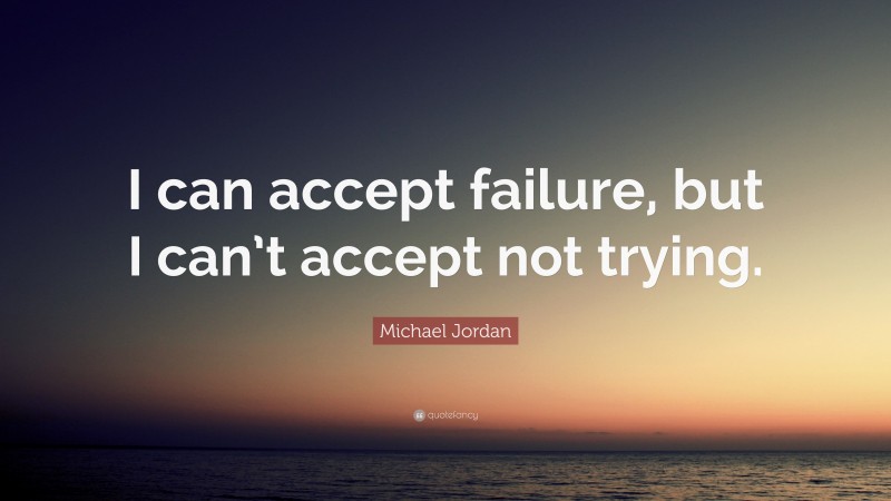 Michael Jordan Quote: “I can accept failure, but I can’t accept not trying.”