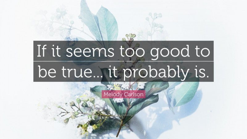 Melody Carlson Quote: “If it seems too good to be true... it probably is.”