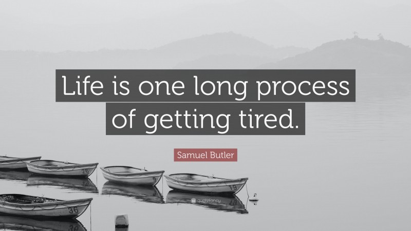Samuel Butler Quote: “Life is one long process of getting tired.”