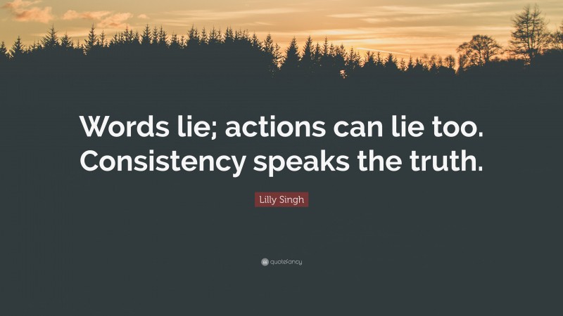 Lilly Singh Quote: “Words lie; actions can lie too. Consistency speaks the truth.”