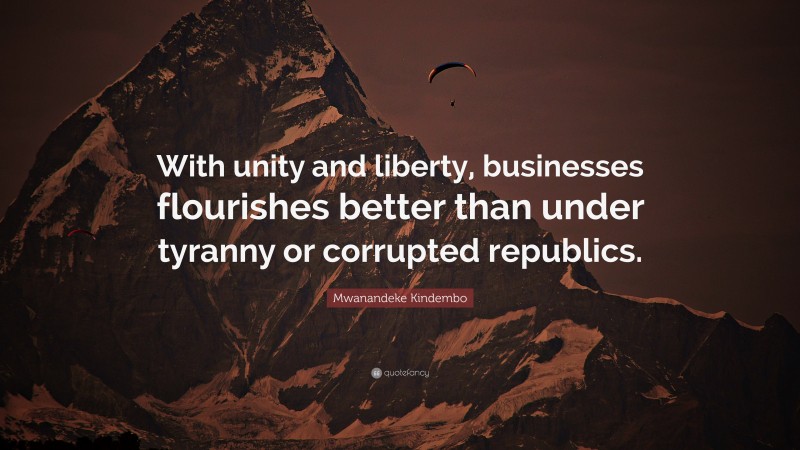 Mwanandeke Kindembo Quote: “With unity and liberty, businesses flourishes better than under tyranny or corrupted republics.”