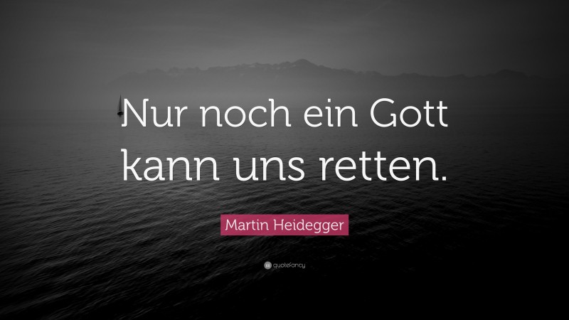 Martin Heidegger Quote: “Nur noch ein Gott kann uns retten.”