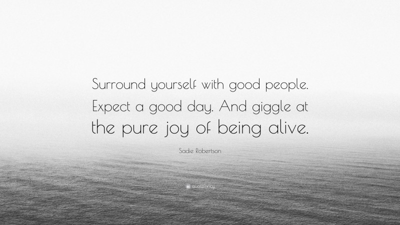 Sadie Robertson Quote: “Surround yourself with good people. Expect a good day. And giggle at the pure joy of being alive.”