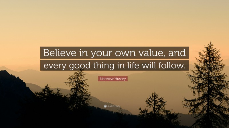 Matthew Hussey Quote: “Believe in your own value, and every good thing in life will follow.”