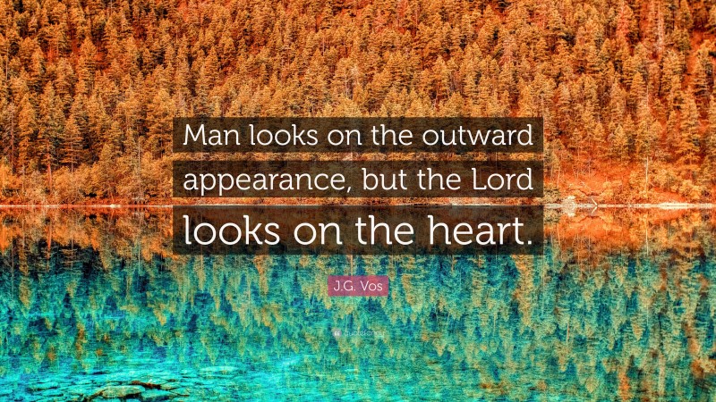 J.G. Vos Quote: “Man looks on the outward appearance, but the Lord looks on the heart.”