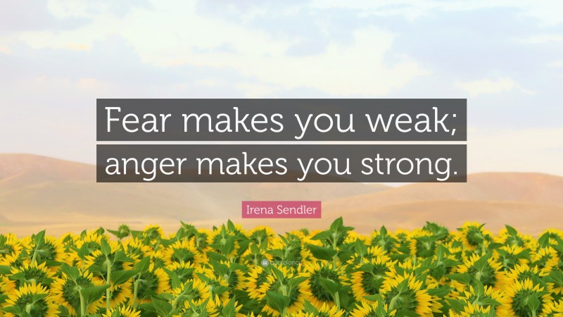 Irena Sendler Quote: “Fear makes you weak; anger makes you strong.”