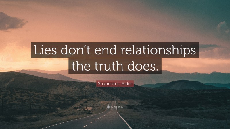 Shannon L. Alder Quote: “Lies don’t end relationships the truth does.”