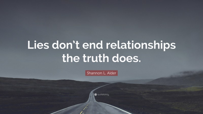 Shannon L. Alder Quote: “Lies don’t end relationships the truth does.”