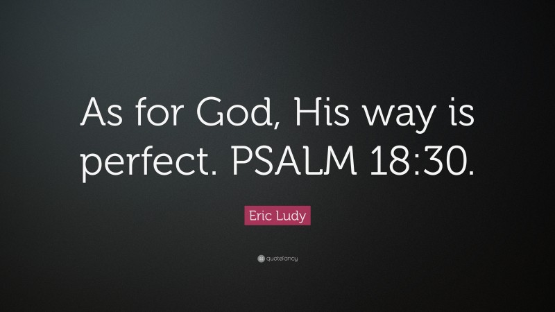 Eric Ludy Quote: “As for God, His way is perfect. PSALM 18:30.”