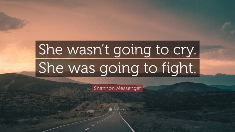 Shannon Messenger Quote: “She wasn’t going to cry. She was going to fight.”