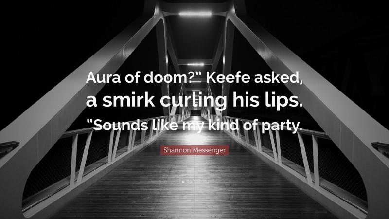 Shannon Messenger Quote: “Aura of doom?” Keefe asked, a smirk curling his lips. “Sounds like my kind of party.”