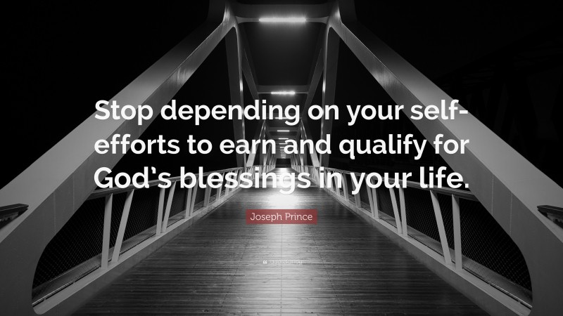 Joseph Prince Quote: “Stop depending on your self-efforts to earn and qualify for God’s blessings in your life.”
