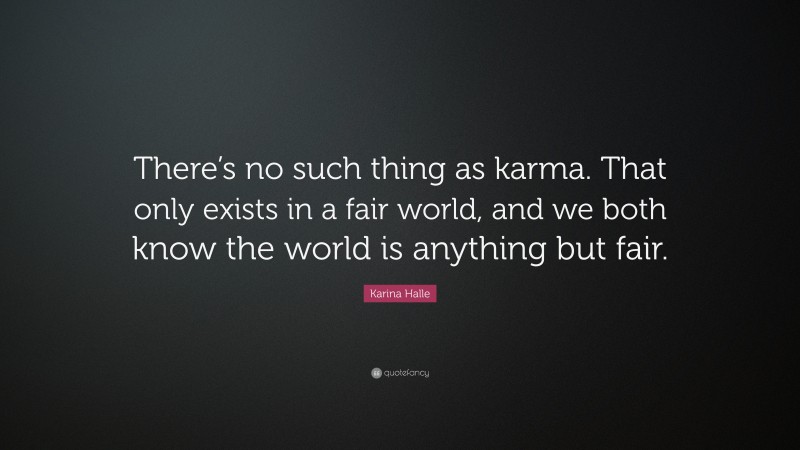 Karina Halle Quote: “There’s no such thing as karma. That only exists in a fair world, and we both know the world is anything but fair.”