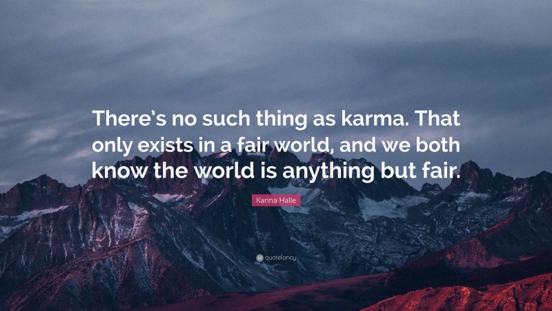 Karina Halle Quote: “There’s no such thing as karma. That only exists in a fair world, and we both know the world is anything but fair.”