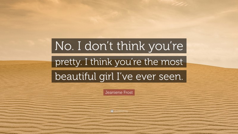 Jeaniene Frost Quote: “No. I don’t think you’re pretty. I think you’re the most beautiful girl I’ve ever seen.”
