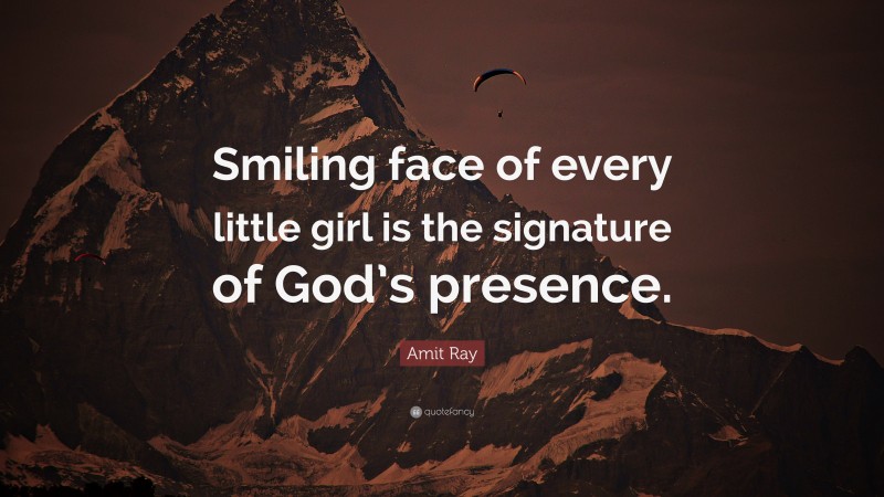 Amit Ray Quote: “Smiling face of every little girl is the signature of God’s presence.”