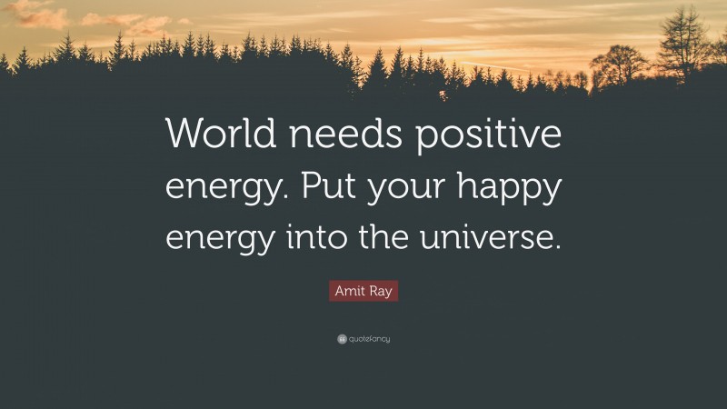 Amit Ray Quote: “World needs positive energy. Put your happy energy into the universe.”