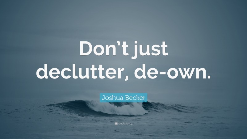 Joshua Becker Quote: “Don’t just declutter, de-own.”