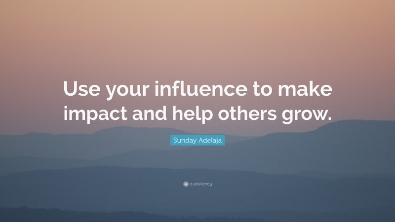 Sunday Adelaja Quote: “Use your influence to make impact and help others grow.”