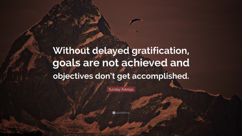 Sunday Adelaja Quote: “Without delayed gratification, goals are not achieved and objectives don’t get accomplished.”