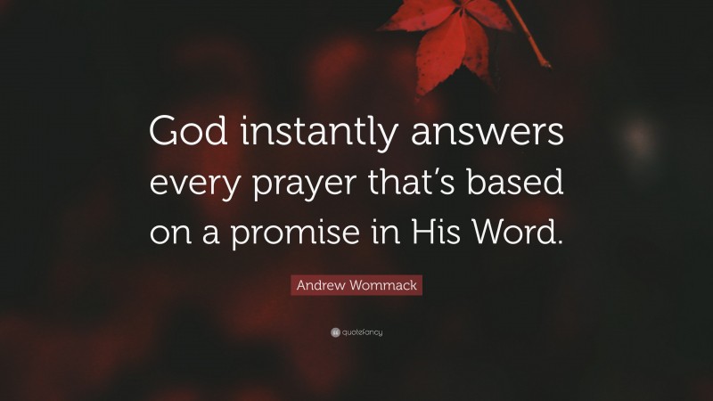 Andrew Wommack Quote: “God instantly answers every prayer that’s based on a promise in His Word.”