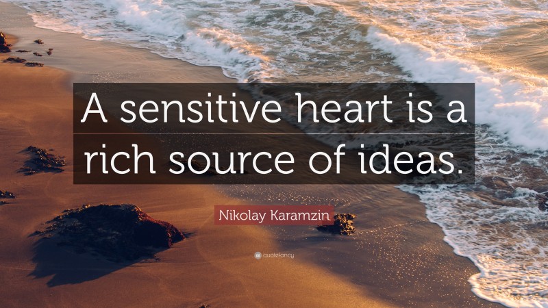 Nikolay Karamzin Quote: “A sensitive heart is a rich source of ideas.”