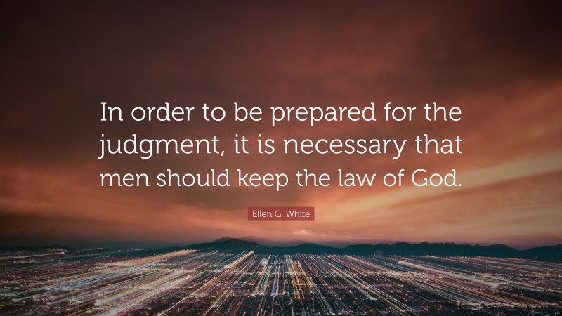 Ellen G. White Quote: “In order to be prepared for the judgment, it is necessary that men should keep the law of God.”
