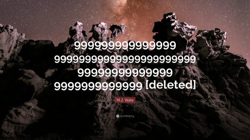 M.J. Ware Quote: “999999999999999 99999999999999999999999 99999999999999 9999999999999 [deleted]”