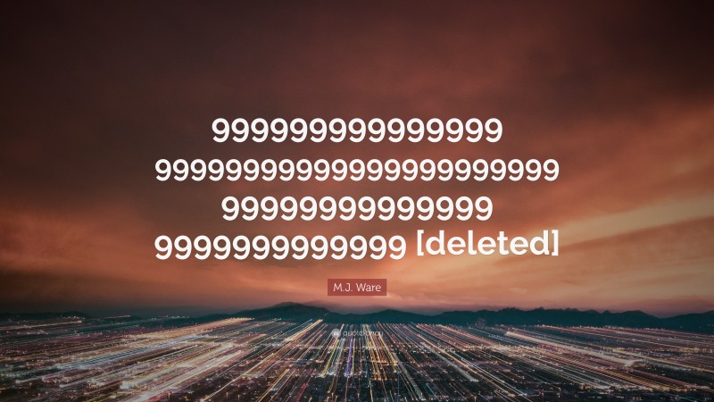 M.J. Ware Quote: “999999999999999 99999999999999999999999 99999999999999 9999999999999 [deleted]”