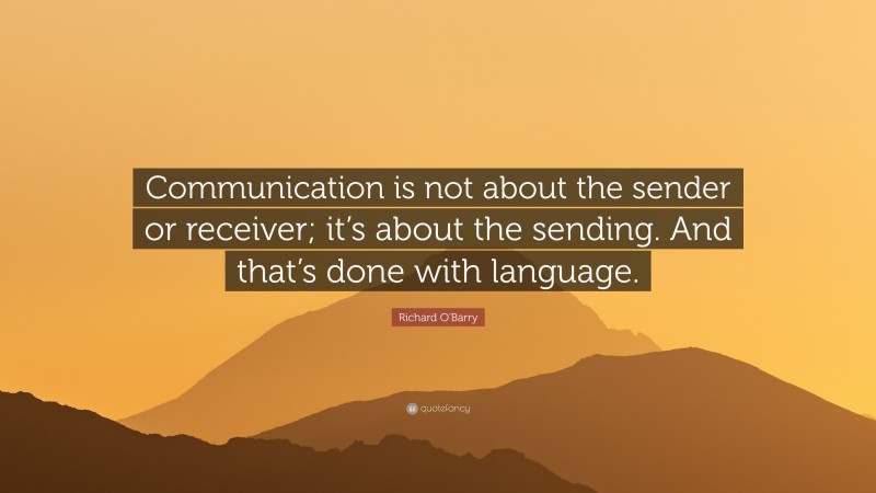 Richard O'Barry Quote: “Communication is not about the sender or receiver; it’s about the sending. And that’s done with language.”