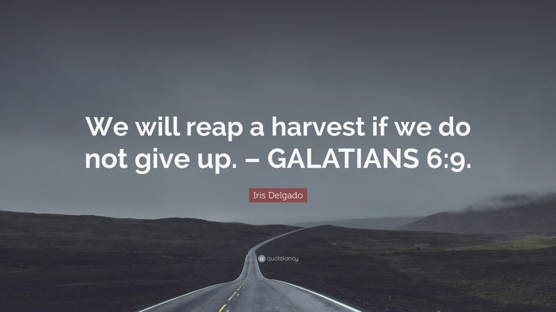 Iris Delgado Quote: “We will reap a harvest if we do not give up. – GALATIANS 6:9.”