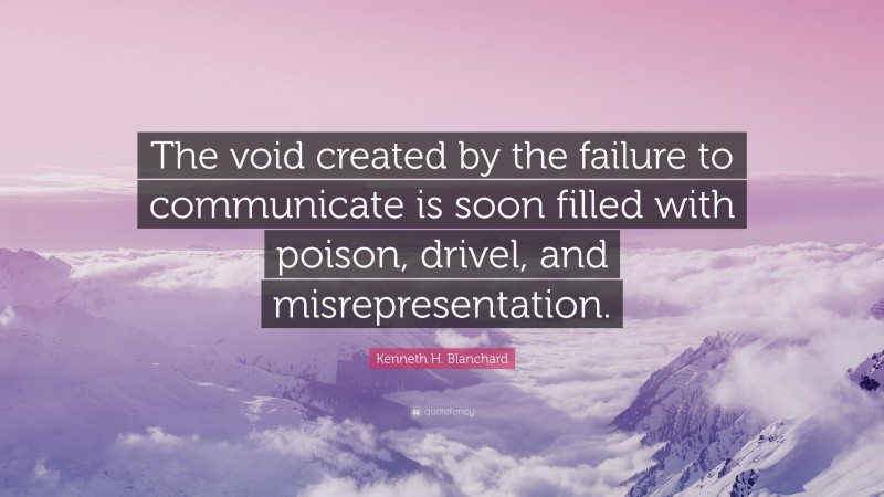 Kenneth H. Blanchard Quote: “The void created by the failure to communicate is soon filled with poison, drivel, and misrepresentation.”