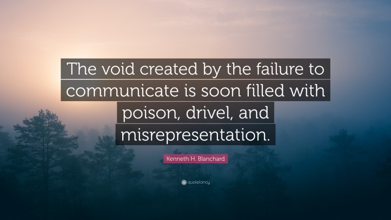 Kenneth H. Blanchard Quote: “The void created by the failure to communicate is soon filled with poison, drivel, and misrepresentation.”