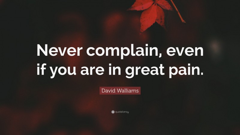 David Walliams Quote: “Never complain, even if you are in great pain.”