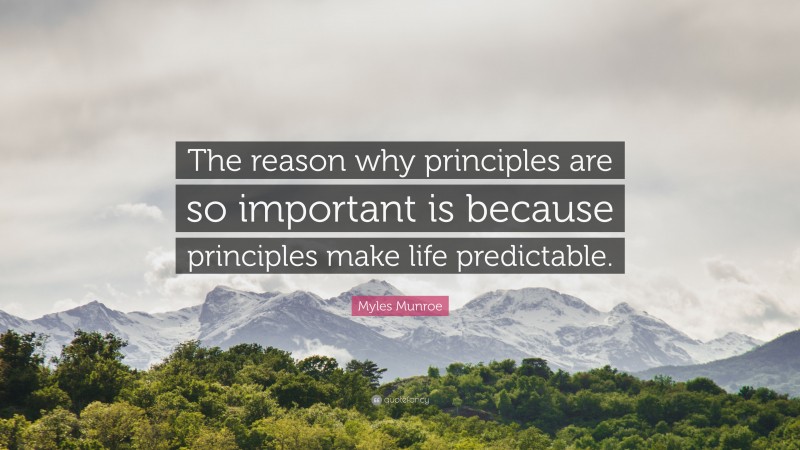 Myles Munroe Quote: “The reason why principles are so important is because principles make life predictable.”