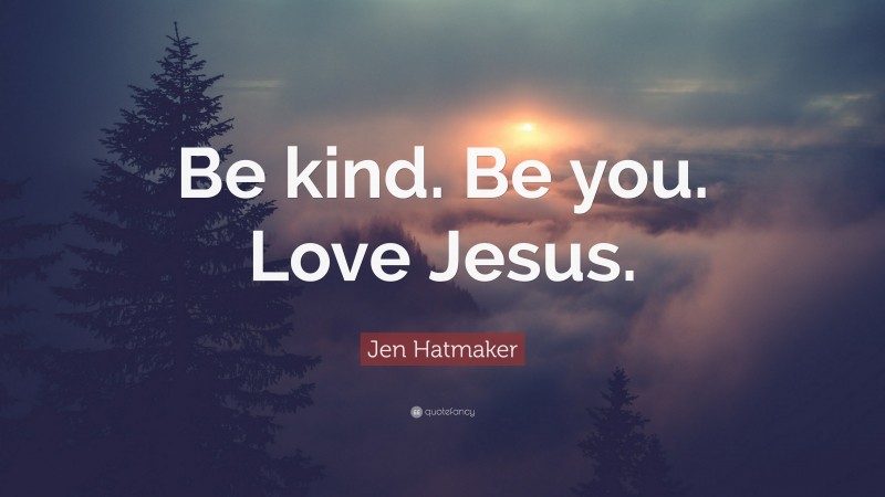 Jen Hatmaker Quote: “Be kind. Be you. Love Jesus.”