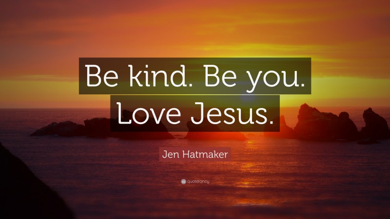 Jen Hatmaker Quote: “Be kind. Be you. Love Jesus.”