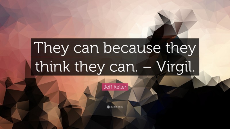 Jeff Keller Quote: “They can because they think they can. – Virgil.”