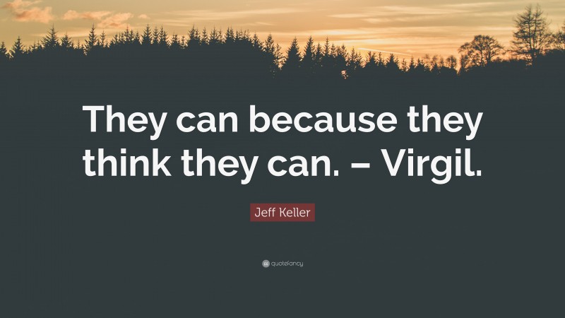 Jeff Keller Quote: “They can because they think they can. – Virgil.”